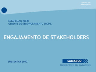 ESTANESLAU KLEIN
 GERENTE DE DESENVOLVIMENTO SOCIAL




ENGAJAMENTO DE STAKEHOLDERS



 SUSTENTAR 2012
 