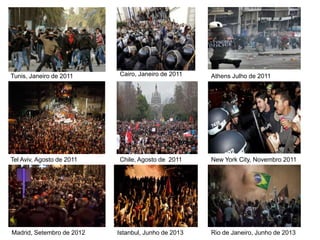 Tunis, Janeiro de 2011 Cairo, Janeiro de 2011 Athens Julho de 2011
Tel Aviv, Agosto de 2011 Chile, Agosto de 2011 New York City, Novembro 2011
Madrid, Setembro de 2012 Istanbul, Junho de 2013 Rio de Janeiro, Junho de 2013
 