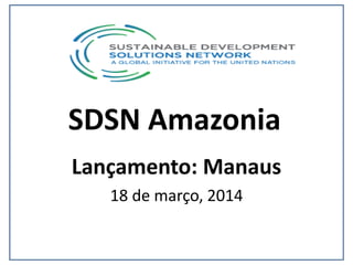 SDSN Amazonia
Lançamento: Manaus
18 de março, 2014
 