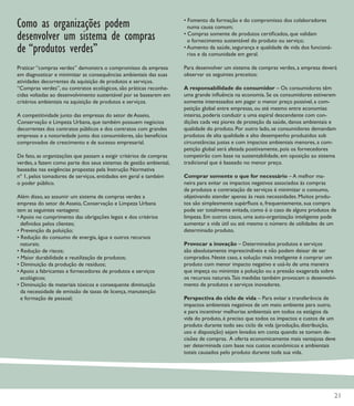 Como as organizações podem                                          • Fomento da formação e do compromisso dos colaboradores
                                                                      numa causa comum;
desenvolver um sistema de compras                                   • Compras somente de produtos certiﬁcados, que validam
                                                                      o fornecimento sustentável do produto ou serviço;
de “produtos verdes”                                                • Aumento da saúde, segurança e qualidade de vida dos funcioná-
                                                                      rios e da comunidade em geral.

Praticar “compras verdes” demonstra o compromisso da empresa        Para desenvolver um sistema de compras verdes, a empresa deverá
em diagnosticar e minimizar as consequências ambientais das suas    observar os seguintes preceitos:
atividades decorrentes da aquisição de produtos e serviços.
“Compras verdes”, ou contratos ecológicos, são práticas reconhe-    A responsabilidade do consumidor – Os consumidores têm
cidas voltadas ao desenvolvimento sustentável por se basearem em    uma grande inﬂuência na economia. Se os consumidores estiverem
critérios ambientais na aquisição de produtos e serviços.           somente interessados em pagar o menor preço possível, a com-
                                                                    petição global entre empresas, ou até mesmo entre economias
A competitividade junto das empresas do setor de Asseio,            inteiras, poderia conduzir a uma espiral descendente com con-
Conservação e Limpeza Urbana, que também possuem negócios           dições cada vez piores de proteção da saúde, danos ambientais e
decorrentes dos contratos públicos e dos contratos com grandes      qualidade do produto. Por outro lado, se consumidores demandam
empresas e a notoriedade junto dos consumidores, são benefícios     produtos de alta qualidade e alto desempenho produzidos sob
comprovados de crescimento e de sucesso empresarial.                circunstâncias justas e com impactos ambientais menores, a com-
                                                                    petição global será afetada positivamente, pois os fornecedores
De fato, as organizações que passam a exigir critérios de compras   competirão com base na sustentabilidade, em oposição ao sistema
verdes, a fazem como parte dos seus sistemas de gestão ambiental,   tradicional que é baseado no menor preço.
baseadas nas exigências propostas pela Instrução Normativa
nº 1, pelos tomadores de serviços, entidades em geral e também      Comprar somente o que for necessário – A melhor ma-
o poder público.                                                    neira para evitar os impactos negativos associados às compras
                                                                    de produtos e contratação de serviços é minimizar o consumo,
Além disso, ao assumir um sistema de compras verdes a               objetivando atender apenas às reais necessidades. Muitos produ-
empresa do setor de Asseio, Conservação e Limpeza Urbana            tos são simplesmente supérﬂuos e, frequentemente, sua compra
tem as seguintes vantagens:                                         pode ser totalmente evitada, como é o caso de alguns produtos de
• Apoio no cumprimento das obrigações legais e dos critérios        limpeza. Em outros casos, uma auto-organização inteligente pode
  deﬁnidos pelos clientes;                                          aumentar a vida útil ou até mesmo o número de utilidades de um
• Prevenção da poluição;                                            determinado produto.
• Redução do consumo de energia, água e outros recursos
  naturais;                                                         Provocar a inovação – Determinados produtos e serviços
• Redução de riscos;                                                são absolutamente imprescindíveis e não podem deixar de ser
• Maior durabilidade e reutilização de produtos;                    comprados. Neste caso, a solução mais inteligente é comprar um
• Diminuição da produção de resíduos;                               produto com menor impacto negativo e usá-lo de uma maneira
• Apoio a fabricantes e fornecedores de produtos e serviços         que impeça ou minimize a poluição ou a pressão exagerada sobre
  ecológicos;                                                       os recursos naturais. Tais medidas também provocam o desenvolvi-
• Diminuição de materiais tóxicos e consequente diminuição          mento de produtos e serviços inovadores.
  da necessidade de emissão de taxas de licença, manutenção
  e formação de pessoal;                                            Perspectiva do ciclo de vida – Para evitar a transferência de
                                                                    impactos ambientais negativos de um meio ambiente para outro,
                                                                    e para incentivar melhorias ambientais em todos os estágios da
                                                                    vida do produto, é preciso que todos os impactos e custos de um
                                                                    produto durante todo seu ciclo de vida (produção, distribuição,
                                                                    uso e disposição) sejam levados em conta quando se tomam de-
                                                                    cisões de compras. A oferta economicamente mais vantajosa deve
                                                                    ser determinada com base nos custos econômicos e ambientais
                                                                    totais causados pelo produto durante toda sua vida.




                                                                                                                                      21
 