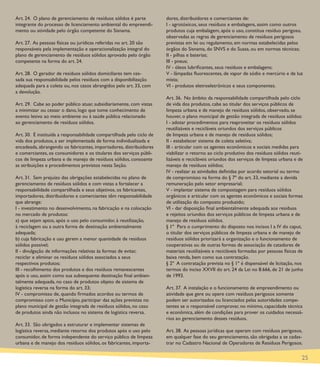 Art. 24. O plano de gerenciamento de resíduos sólidos é parte          dores, distribuidores e comerciantes de:
integrante do processo de licenciamento ambiental do empreendi-        I - agrotóxicos, seus resíduos e embalagens, assim como outros
mento ou atividade pelo órgão competente do Sisnama.                   produtos cuja embalagem, após o uso, constitua resíduo perigoso,
                                                                       observadas as regras de gerenciamento de resíduos perigosos
Art. 27. As pessoas físicas ou jurídicas referidas no art. 20 são      previstas em lei ou regulamento, em normas estabelecidas pelos
responsáveis pela implementação e operacionalização integral do        órgãos do Sisnama, do SNVS e do Suasa, ou em normas técnicas;
plano de gerenciamento de resíduos sólidos aprovado pelo órgão         II - pilhas e baterias;
competente na forma do art. 24.                                        III - pneus;
                                                                       IV - óleos lubriﬁcantes, seus resíduos e embalagens;
Art. 28. O gerador de resíduos sólidos domiciliares tem ces-           V - lâmpadas ﬂuorescentes, de vapor de sódio e mercúrio e de luz
sada sua responsabilidade pelos resíduos com a disponibilização        mista;
adequada para a coleta ou, nos casos abrangidos pelo art. 33, com      VI - produtos eletroeletrônicos e seus componentes.
a devolução.
                                                                       Art. 36. No âmbito da responsabilidade compartilhada pelo ciclo
Art. 29. Cabe ao poder público atuar, subsidiariamente, com vistas     de vida dos produtos, cabe ao titular dos serviços públicos de
a minimizar ou cessar o dano, logo que tome conhecimento de            limpeza urbana e de manejo de resíduos sólidos, observado, se
evento lesivo ao meio ambiente ou à saúde pública relacionado          houver, o plano municipal de gestão integrada de resíduos sólidos:
ao gerenciamento de resíduos sólidos.                                  I - adotar procedimentos para reaproveitar os resíduos sólidos
                                                                       reutilizáveis e recicláveis oriundos dos serviços públicos
Art. 30. É instituída a responsabilidade compartilhada pelo ciclo de   de limpeza urbana e de manejo de resíduos sólidos;
vida dos produtos, a ser implementada de forma individualizada e       II - estabelecer sistema de coleta seletiva;
encadeada, abrangendo os fabricantes, importadores, distribuidores     III - articular com os agentes econômicos e sociais medidas para
e comerciantes, os consumidores e os titulares dos serviços públi-     viabilizar o retorno ao ciclo produtivo dos resíduos sólidos reuti-
cos de limpeza urbana e de manejo de resíduos sólidos, consoante       lizáveis e recicláveis oriundos dos serviços de limpeza urbana e de
as atribuições e procedimentos previstos nesta Seção.                  manejo de resíduos sólidos;
                                                                       IV - realizar as atividades deﬁnidas por acordo setorial ou termo
Art. 31. Sem prejuízo das obrigações estabelecidas no plano de         de compromisso na forma do § 7º do art. 33, mediante a devida
gerenciamento de resíduos sólidos e com vistas a fortalecer a          remuneração pelo setor empresarial;
responsabilidade compartilhada e seus objetivos, os fabricantes,       V - implantar sistema de compostagem para resíduos sólidos
importadores, distribuidores e comerciantes têm responsabilidade       orgânicos e articular com os agentes econômicos e sociais formas
que abrange:                                                           de utilização do composto produzido;
I - investimento no desenvolvimento, na fabricação e na colocação      VI - dar disposição ﬁnal ambientalmente adequada aos resíduos
no mercado de produtos:                                                e rejeitos oriundos dos serviços públicos de limpeza urbana e de
a) que sejam aptos, após o uso pelo consumidor, à reutilização,        manejo de resíduos sólidos.
à reciclagem ou a outra forma de destinação ambientalmente             § 1º Para o cumprimento do disposto nos incisos I a IV do caput,
adequada;                                                              o titular dos serviços públicos de limpeza urbana e de manejo de
b) cuja fabricação e uso gerem a menor quantidade de resíduos          resíduos sólidos priorizará a organização e o funcionamento de
sólidos possível;                                                      cooperativas ou de outras formas de associação de catadores de
II - divulgação de informações relativas às formas de evitar,          materiais reutilizáveis e recicláveis formadas por pessoas físicas de
reciclar e eliminar os resíduos sólidos associados a seus              baixa renda, bem como sua contratação.
respectivos produtos;                                                  § 2º A contratação prevista no § 1º é dispensável de licitação, nos
III - recolhimento dos produtos e dos resíduos remanescentes           termos do inciso XXVII do art. 24 da Lei no 8.666, de 21 de junho
após o uso, assim como sua subsequente destinação ﬁnal ambien-         de 1993.
talmente adequada, no caso de produtos objeto de sistema de
logística reversa na forma do art. 33;                                 Art. 37. A instalação e o funcionamento de empreendimento ou
IV - compromisso de, quando ﬁrmados acordos ou termos de               atividade que gere ou opere com resíduos perigosos somente
compromisso com o Município, participar das ações previstas no         podem ser autorizados ou licenciados pelas autoridades compe-
plano municipal de gestão integrada de resíduos sólidos, no caso       tentes se o responsável comprovar, no mínimo, capacidade técnica
de produtos ainda não inclusos no sistema de logística reversa.        e econômica, além de condições para prover os cuidados necessá-
                                                                       rios ao gerenciamento desses resíduos.
Art. 33. São obrigados a estruturar e implementar sistemas de
logística reversa, mediante retorno dos produtos após o uso pelo       Art. 38. As pessoas jurídicas que operam com resíduos perigosos,
consumidor, de forma independente do serviço público de limpeza        em qualquer fase do seu gerenciamento, são obrigadas a se cadas-
urbana e de manejo dos resíduos sólidos, os fabricantes, importa-      trar no Cadastro Nacional de Operadores de Resíduos Perigosos.

                                                                                                                                           25
 