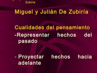 Zubiría

Miguel y Julián De Zubiría
Cualidades del pensamiento
-Representar
hechos
del
pasado
- Proyectar
adelante

hechos

hacia

 