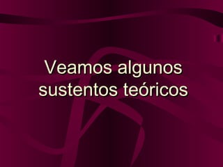 Veamos algunos
sustentos teóricos

 