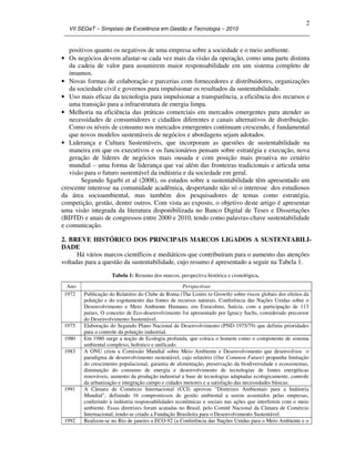 VII SEGeT – Simpósio de Excelência em Gestão e Tecnologia – 2010
2
positivos quanto os negativos de uma empresa sobre a sociedade e o meio ambiente.
• Os negócios devem afastar-se cada vez mais da visão da operação, como uma parte distinta
da cadeia de valor para assumirem maior responsabilidade em um sistema completo de
insumos.
• Novas formas de colaboração e parcerias com fornecedores e distribuidores, organizações
da sociedade civil e governos para impulsionar os resultados da sustentabilidade.
• Uso mais eficaz da tecnologia para impulsionar a transparência, a eficiência dos recursos e
uma transição para a infraestrutura de energia limpa.
• Melhoria na eficiência das práticas comerciais em mercados emergentes para atender as
necessidades de consumidores e cidadãos diferentes e canais alternativos de distribuição.
Como os níveis de consumo nos mercados emergentes continuam crescendo, é fundamental
que novos modelos sustentáveis de negócios e abordagens sejam adotados.
• Liderança e Cultura Sustentáveis, que incorporam as questões de sustentabilidade na
maneira em que os executivos e os funcionários pensam sobre estratégia e execução, nova
geração de líderes de negócios mais ousada e com posição mais proativa no cenário
mundial – uma forma de liderança que vai além das fronteiras tradicionais e articula uma
visão para o futuro sustentável da indústria e da sociedade em geral.
Segundo Sgarbi et al (2008), os estudos sobre a sustentabilidade têm apresentado um
crescente interesse na comunidade acadêmica, despertando não só o interesse dos estudiosos
da área socioambiental, mas também dos pesquisadores de temas como estratégia,
competição, gestão, dentre outros. Com vista ao exposto, o objetivo deste artigo é apresentar
uma visão integrada da literatura disponibilizada no Banco Digital de Teses e Dissertações
(BDTD) e anais de congressos entre 2000 e 2010, tendo como palavras-chave sustentabilidade
e comunicação.
2. BREVE HISTÓRICO DOS PRINCIPAIS MARCOS LIGADOS A SUSTENTABILI-
DADE
Há vários marcos científicos e mediáticos que contribuíram para o aumento das atenções
voltadas para a questão da sustentabilidade, cujo resumo é apresentado a seguir na Tabela 1.
Tabela 1: Resumo dos marcos, perspectiva histórica e cronológica.
Ano Perspectivas
1972 Publicação do Relatório do Clube de Roma (The Limits to Growth) sobre riscos globais dos efeitos da
poluição e do esgotamento das fontes de recursos naturais. Conferência das Nações Unidas sobre o
Desenvolvimento e Meio Ambiente Humano, em Estocolmo, Suécia, com a participação de 113
países, O conceito de Eco-desenvolvimento foi apresentado por Ignacy Sachs, considerado precursor
do Desenvolvimento Sustentável.
1975 Elaboração do Segundo Plano Nacional de Desenvolvimento (PND-1975/79) que definiu prioridades
para o controle da poluição industrial.
1980 Em 1980 surge a noção de Ecologia profunda, que coloca o homem como o componente de sistema
ambiental complexo, holístico e unificado.
1983 A ONU criou a Comissão Mundial sobre Meio Ambiente e Desenvolvimento que desenvolveu o
paradigma de desenvolvimento sustentável, cujo relatório (Our Common Future) propunha limitação
do crescimento populacional, garantia de alimentação, preservação da biodiversidade e ecossistemas,
diminuição do consumo de energia e desenvolvimento de tecnologias de fontes energéticas
renováveis, aumento da produção industrial a base de tecnologias adaptadas ecologicamente, controle
da urbanização e integração campo e cidades menores e a satisfação das necessidades básicas.
1991 A Câmara de Comércio Internacional (CCI) aprovou "Diretrizes Ambientais para a Indústria
Mundial", definindo 16 compromissos de gestão ambiental a serem assumidos pelas empresas,
conferindo à indústria responsabilidades econômicas e sociais nas ações que interferem com o meio
ambiente. Essas diretrizes foram acatadas no Brasil, pelo Comitê Nacional da Câmara de Comércio
Internacional, tendo-se criado a Fundação Brasileira para o Desenvolvimento Sustentável.
1992 Realizou-se no Rio de janeiro a ECO-92 (a Conferência das Nações Unidas para o Meio Ambiente e o
 