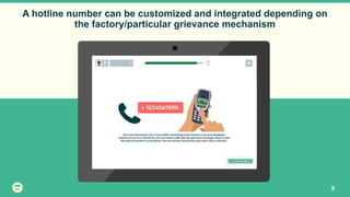 A hotline number can be customized and integrated depending on
the factory/particular grievance mechanism
8
 