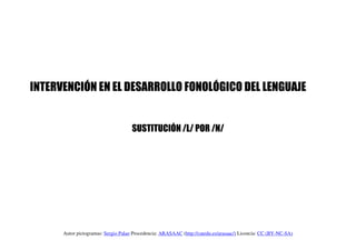 INTERVENCIÓN EN EL DESARROLLO FONOLÓGICO DEL LENGUAJE


                                     SUSTITUCIÓN /L/ POR /N/




 ...