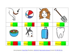 co…a                     pe…ota                             pe…o                             pa…a




ensa…ada mo…ino                                          ma…eta                            mue…a
   Autor pictogramas: Sergio Palao Procedencia: ARASAAC (http://catedu.es/arasaac/) Licencia: CC (BY-NC-SA)
 