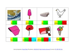 o…a                        po…o                             a…a                         pa…oma




te…a                amapo…a choco…ate                                                       helado


 Autor pictogramas: Sergio Palao Procedencia: ARASAAC (http://catedu.es/arasaac/) Licencia: CC (BY-NC-SA)
 