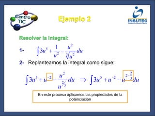 Ejemplo 2Resolver la integral:1-2-   Replanteamos la integral como sigue:En este proceso aplicamos las propiedades de la potenciación