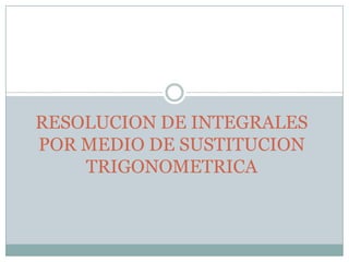 RESOLUCION DE INTEGRALES
POR MEDIO DE SUSTITUCION
TRIGONOMETRICA

 