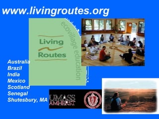 www.livingroutes.org
Australia
Brazil
India
Mexico
Scotland
Senegal
Shutesbury, MA
 