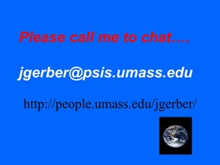 Please call me to chat….
jgerber@psis.umass.edu
http://people.umass.edu/jgerber/
 