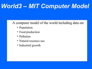 World3 – MIT Computer Model
A computer model of the world including data on:
• Population
• Food production
• Pollution
• Natural resource use
• Industrial growth
 