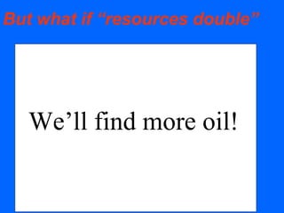 But what if “resources double”
We’ll find more oil!
 