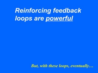 Reinforcing feedback
loops are powerful
But, with these loops, eventually…
 