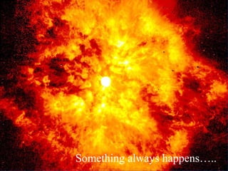 Something always happens…..
 