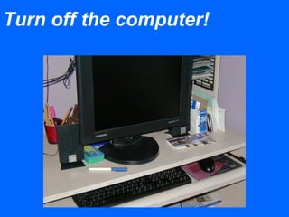 Turn off the computer!
 