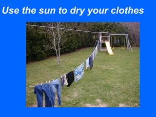 Use the sun to dry your clothes
 