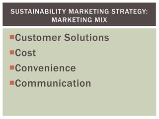 Customer Solutions
Cost
Convenience
Communication
SUSTAINABILITY MARKETING STRATEGY:
MARKETING MIX
 