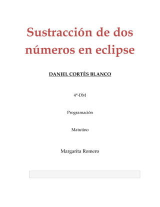 Sustracción de dos
números en eclipse
DANIEL CORTÈS BLANCO
4°-DM
Programación
Matutino
Margarita Romero
 