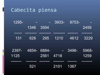 Cabecita piensa
1295-
------
131
-
1346
---------
626
-
3594
---------
295
3933-
---------
1210
9753-
--------
4612
-
2458
--------
3229
2397-
1125
--------
4854-
--------
521
6884-
2561
--------
-
4718
--------
2101
3496-
-------
1367
5968-
1259
--------
 
