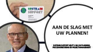 www.SUSTRAINSUPPORT.nl
AAN DE SLAG MET
UW PLANNEN!
SUSTRAIN SUPPORT HELPT U BIJ UW PLANNING,
PROCESVERBETERING EN PROJECTMANAGEMENT
 