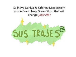 Salihova Daniya & Safonov Max present
you A Brand New Green Slush that will
change your life !
 