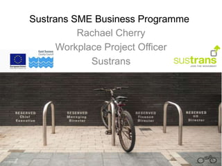 Sustrans SME Business Programme 
Rachael Cherry 
Workplace Project Officer 
Sustrans 
 