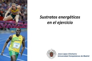 Jose López Chicharro
Universidad Complutense de Madrid
Sustratos energéticos
en el ejercicio
 
