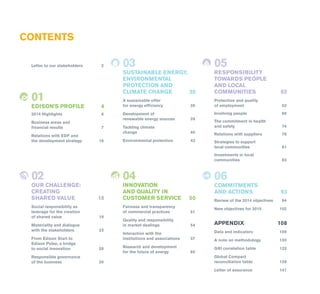 CONTENTS
Letter to our stakeholders	 2
01
EDISON'S PROFILE	 4
2014 Highlights	 6
Business areas and
financial results	 7
Relations with EDF and
the development strategy	 16
02
OUR CHALLENGE:
CREATING
SHARED VALUE	 18
Social responsibility as
leverage for the creation
of shared value	 19
Materiality and dialogue
with the stakeholders	 23
From Edison Start to
Edison Pulse, a bridge
to social innovation	 28
Responsible governance
of the business	 30
03
SUSTAINABLE ENERGY,
ENVIRONMENTAL
PROTECTION AND
CLIMATE CHANGE	 35
A sustainable offer
for energy efficiency	 36
Development of
renewable energy sources	 39
Tackling climate
change	40
Environmental protection	 43
04
INNOVATION
AND QUALITY IN
CUSTOMER SERVICE	 50
Fairness and transparency
of commercial practices	 51
Quality and responsibility
in market dealings	 54
Interaction with the
institutions and associations 	 57
Research and development
for the future of energy	 60
05
RESPONSIBILITY
TOWARDS PEOPLE
AND LOCAL
COMMUNITIES	62
Protection and quality
of employment	 63
Involving people	 69
The commitment in health
and safety	 74
Relations with suppliers	 78
Strategies to support
local communities	 81
Investments in local
communities	83
06
COMMITMENTS
AND ACTIONS	 93
Review of the 2014 objectives	 94
New objectives for 2015	 102
APPENDIX	108
Data and indicators	 109
A note on methodology	 130
GRI correlation table	 133
Global Compact
reconciliation table	 139
Letter of assurance	 141
 