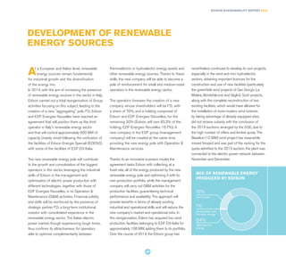 DEVELOPMENT OF RENEWABLE
ENERGY SOURCES
At a European and Italian level, renewable
energy sources remain fundamental
for industrial growth and the diversification
of the energy mix.
In 2014, with the aim of increasing the presence
of renewable energy sources in the sector in Italy,
Edison carried out a total reorganisation of Group
activities focusing on this subject, leading to the
creation of a new "aggregating" pole. F2i, Edison
and EDF Energies Nouvelles have reached an
agreement that will position them as the third
operator in Italy's renewable energy sector
and that will control approximately 600 MW of
capacity (mainly wind) following the unification of
the facilities of Edison Energie Speciali (EDENS)
with some of the facilities of EDF EN Italia.
The new renewable energy pole will contribute
to the growth and consolidation of the biggest
operators in this sector, leveraging the industrial
skills of Edison in the management and
optimisation of electric power production with
different technologies, together with those of
EDF Energies Nouvelles, in its Operation &
Maintenance (O&M) activities. Financial solidity
and skills will be reinforced by the presence of
strategic partner F2i, a long-term institutional
investor with consolidated experience in the
renewable energy sector. The Italian electric
power market, though experiencing tough times,
thus confirms its attractiveness for operators
able to optimise complementarity between
thermoelectric or hydroelectric energy assets and
other renewable energy sources. Thanks to these
skills, the new company will be able to become a
pole of reinforcement for small and medium-sized
operators in the renewable energy sector.
The operation foresees the creation of a new
company whose shareholders will be F2i, with
a share of 70%, and a holding composed of
Edison and EDF Energies Nouvelles, for the
remaining 30% (Edison will own 83.3% of the
holding, EDF Energies Nouvelles 16.7%). A
new company in the EDF group (management
company) will be created at the same time,
providing the new energy pole with Operation &
Maintenance services.
Thanks to an innovative business model, the
agreement tasks Edison with collecting, at a
fixed rate, all of the energy produced by the new
renewable energy pole and optimising it with its
own production portfolio, while the management
company will carry out O&M activities for the
production facilities, guaranteeing technical
performance and availability. This approach will
provide benefits in terms of already existing
industrial and operational skills and will reduce the
new company's market and operational risks. In
this reorganisation, Edens has acquired two wind
production facilities belonging to EDF EN Italia for
approximately 108 MW, adding them to its portfolio.
Over the course of 2014, the Edison group has
nevertheless continued to develop its own projects,
especially in the wind and mini hydroelectric
sectors, obtaining important licences for the
construction and use of new facilities (particularly
the greenfield wind projects of San Giorgio La
Molara, Montefalcone and Vaglio). Such projects,
along with the complete reconstruction of two
existing facilities, which would have allowed for
the installation of more modern wind turbines
by taking advantage of already equipped sites,
did not receive subsidy with the conclusion of
the 2014 auctions, arranged by the GSE, due to
the high number of offers and limited quota. The
Baselice (12 MW) wind project has meanwhile
moved forward and was part of the ranking for the
quota admitted to the 2013 auction; the plant was
connected to the electric power network between
November and December.
MIX OF RENEWABLE ENERGY
PRODUCED BY EDISON
hydroelectric
energy
wind power
photovoltaic and
biomass energy
1%
15%
84%
EDISON SUSTAINABILITY REPORT 2014
39
 