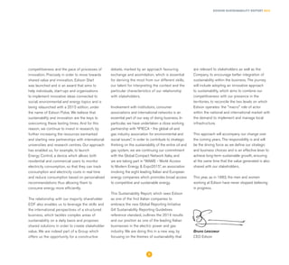 EDISON SUSTAINABILITY REPORT 2014
competitiveness and the pace of processes of
innovation. Precisely in order to move towards
shared value and innovation, Edison Start
was launched and is an award that aims to
help individuals, start-ups and organisations
to implement innovative ideas connected to
social, environmental and energy topics and is
being relaunched with a 2015 edition, under
the name of Edison Pulse. We believe that
sustainability and innovation are the keys to
overcoming these testing times. And for this
reason, we continue to invest in research, by
further increasing the resources earmarked
and starting new partnerships with international
universities and research centres. Our approach
has enabled us, for example, to launch
Energy Control, a device which allows both
residential and commercial users to monitor
electricity consumption, so that they can track
consumption and electricity costs in real time
and reduce consumption based on personalised
recommendations thus allowing them to
consume energy more efficiently.
The relationship with our majority shareholder
EDF also enables us to leverage the skills and
the international perspectives of a structured
business, which tackles complex areas of
sustainability on a daily basis and proposes
shared solutions in order to create stakeholder
value. We are indeed part of a Group which
offers us the opportunity for a constructive
debate, marked by an approach favouring
exchange and assimilation, which is essential
for deriving the most from our different skills,
our talent for interpreting the context and the
particular characteristics of our relationship
with stakeholders.
Involvement with institutions, consumer
associations and international networks is an
essential part of our way of doing business. In
particular, we have undertaken a close working
partnership with “IPIECA - the global oil and
gas industry association for environmental and
social issues”, in order to contribute to strategic
thinking on the sustainability of the entire oil and
gas system, we are continuing our commitment
with the Global Compact Network Italia, and
we are taking part in “WAME - World Access
to Modern Energy & Expo2015”, an association
involving the eight leading Italian and European
energy companies which promotes broad access
to competitive and sustainable energy.
This Sustainability Report, which sees Edison
as one of the first Italian companies to
embrace the new Global Reporting Initiative
G4 Sustainability Reporting Guidelines
reference standard, outlines the 2014 results
and our position as one of the leading Italian
businesses in the electric power and gas
industry. We are doing this in a new way, by
focusing on the themes of sustainability that
are relevant to stakeholders as well as the
Company, to encourage better integration of
sustainability within the business. The journey
will include adopting an innovative approach
to sustainability, which aims to combine our
competitiveness with our presence in the
territories, to reconcile the two levels on which
Edison operates: the "macro" role of actor
within the national and international market with
the demand to implement and manage local
infrastructure.
This approach will accompany our change over
the coming years. The responsibility is and will
be the driving force as we define our strategic
and business choices and is an effective lever to
achieve long-term sustainable growth, ensuring
at the same time that the value generated is also
shared with our stakeholders.
This year, as in 1883, the men and women
working at Edison have never stopped believing
in progress.
Bruno Lescoeur
CEO Edison
3
 