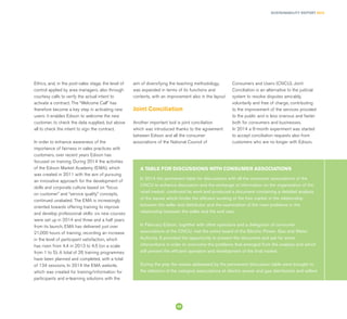 SUSTAINABILITY REPORT 2014
53
Ethics, and, in the post-sales stage, the level of
control applied by area managers, also through
courtesy calls to verify the actual intent to
activate a contract. The “Welcome Call” has
therefore become a key step in activating new
users: it enables Edison to welcome the new
customer, to check the data supplied, but above
all to check the intent to sign the contract.
In order to enhance awareness of the
importance of fairness in sales practices with
customers, over recent years Edison has
focused on training. During 2014 the activities
of the Edison Market Academy (EMA), which
was created in 2011 with the aim of pursuing
an innovative approach for the development of
skills and corporate culture based on “focus
on customer” and “service quality” concepts,
continued unabated. The EMA is increasingly
oriented towards offering training to improve
and develop professional skills: six new courses
were set up in 2014 and three and a half years
from its launch, EMA has delivered just over
21,000 hours of training, recording an increase
in the level of participant satisfaction, which
has risen from 4.4 in 2013 to 4.5 (on a scale
from 1 to 5). A total of 26 training programmes
have been planned and completed, with a total
of 134 sessions. In 2014 the EMA website,
which was created for training/information for
participants and e-learning solutions with the
In 2014 the permanent table for discussions with all the consumer associations of the
CNCU to enhance discussion and the exchange of information on the organisation of the
retail market, continued its work and produced a document containing a detailed analysis
of the issues which hinder the efficient working of the free market in the relationship
between the seller and distributor and the examination of the main problems in the
relationship between the seller and the end user.
In February Edison, together with other operators and a delegation of consumer
associations of the CNCU, met the entire board of the Electric Power, Gas and Water
Authority. It provided the opportunity to present the document and ask for some
interventions in order to overcome the problems that emerged from the analysis and which
still prevent the efficient operation and development of the final market.
During the year the issues addressed by the permanent discussion table were brought to
the attention of the category associations of electric power and gas distributors and sellers
A TABLE FOR DISCUSSIONS WITH CONSUMER ASSOCIATIONS
aim of diversifying the teaching methodology,
was expanded in terms of its functions and
contents, with an improvement also in the layout
Joint Conciliation
Another important tool is joint conciliation
which was introduced thanks to the agreement
between Edison and all the consumer
associations of the National Council of
Consumers and Users (CNCU). Joint
Conciliation is an alternative to the judicial
system to resolve disputes amicably,
voluntarily and free of charge, contributing
to the improvement of the services provided
to the public and is less onerous and faster
both for consumers and businesses.
In 2014 a 6-month experiment was started
to accept conciliation requests also from
customers who are no longer with Edison.
 