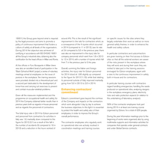 75
SUSTAINABILITY REPORT 2014
18001), the Group goes beyond what is required
by the legal provisions and aims to promote a
policy of continuous improvement that fosters a
culture of safety at all levels of the organisation.
During 2014 the objective was achieved of
certifying in accordance with BS OHSAS 18001
all the Group’s industrial sites, obtaining also the
certification for the head offices in Milan and Rome.
At the offices in Foro Bonaparte in Milan there
was also an excellent level of participation in the
“Back School at Work” project, a series of voluntary
meetings aimed at employees on the issue of
posture in the workplace. Ten training sessions
were provided, divided into a theoretical part and
a second part dedicated to the development of
know-how and carrying out exercises to prevent
and combat muscular-skeletal problems.
Given all the measures implemented and the
programme on occupational health and safety, for
2014 the Company obtained better results than in
previous years both as regards in-house personnel
and as regards the personnel of contractors.
The total injury rate in 2014 for Edison personnel
and personnel from contractors for activities in
Italy was 1.6, markedly down compared to the
figure for 2013 (3.1) as a result of the fall in
the number of accidents (9 compared to 18 in
2013) and a reduction in the hours worked of
around 4%. This is the result of the significant
improvement in the rate for contractors which, as
a consequence of the 4 injuries which occurred
in 2014 (compared to 11 in 2013), saw its rate
at 2.4 compared to 5.5 in the previous year; there
was also an improvement in the injury rate for
company personnel, which went from 1.8 in 2013
to 1.3 in 2014, with a number of injuries which fell
from 7 in the previous year to 5 this year.
Overall, summing the Italian and foreign
activities, the injury rate for Edison personnel
for 2014 stood at 1.66 slightly up compared
to the figure for 2013 (1.19), while that relating
to personnel outside of Italy improved markedly
going from 5.0 in 2013 to 2.0 in 2014.
Enhancing contractors’
commitment
Edison’s commitment goes beyond the confines
of the Company and impacts on the contractors
which work alongside it day by day to achieve
the business objectives. In this light it is essential
to protect the health and safety also of their
employees, in order to improve the Group’s
overall performance.
The contractor employees who regularly work
on operational sites are actively involved in
coordination meetings and training courses
on specific issues for the sites where they
largely undertake their work as well as on more
general safety themes, in order to enhance the
health and safety culture.
In particular contractors and subcontractors
are given training on their first access to Edison
sites so that all the external workers are aware
of the risks present in the workplace where
they will work and during their work they are
invited to take part in the training sessions
envisaged for Edison employees, again with
a view to the continuous improvement in safety
both in-house and for contractors.
In particular training courses with contractors
regard handling emergencies, handling the waste
produced on operational sites, analysing dangers
in the workplace, emergency plans, electricity
risks and radio protection aspects (in relation to
the undertaking of laboratory analysis).
56% of the contractor employees took part
during 2014 in at least one training course
organised by Edison, for a total of 629 people.
During the year Information meetings prior to the
beginning of works were organised, also by using
multimedia supports and information activities for
companies that operate under general contracts
and under Global Service contracts.
 