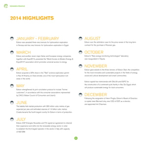 EDISON'S PROFILE
JANUARY - FEBRUARY
Edison was awarded three new licences for hydrocarbon exploration
in Norway and two new licences for hydrocarbon exploration in Egypt.
MARCH
Edison and another seven major Italian and European energy companies,
together with Expo2015, presented the “World Access to Modern Energy &
Expo2015” association which promotes universal access to energy.
APRIL
Edison acquired a 30% share in the "Rak" onshore exploration permit
in Ras Al Khaima, an Arab emirate, one of the most hydrocarbon-rich
areas in the world.
MAY
Edison strengthened its joint conciliation protocol to include "former
customers", in accordance with the consumer associations represented
by CNCU (Italian Council of Consumers and Users).
JUNE
The Izabela field started production with 280 million cubic metres of gas
expected per year, and estimated reserves of 1.4 billion cubic metres:
Croatia became the fourth largest country for Edison in terms of production.
JULY
Edison, EDF Energies Nouvelles and F2i signed an agreement to channel
their experience and skills into the renewable energy sector in order
to establish the third largest operator in the sector in Italy with capacity
of 600 MW.
AUGUST
Edison won the arbitration case for the price review of the long-term
contract for the purchase of Russian gas.
OCTOBER
Edison's “New energy-monitoring technologies" laboratory
was inaugurated in l'Aquila.
NOVEMBER
Edison gave awards to the three winners of Edison Start, the competition
for the most innovative and sustainable projects in the fields of energy,
social and cultural development and smart communities.
Edison signed two memoranda with QALAA and EGPC for
the construction of a combined-cycle facility in Abu Qir, Egypt, which
will produce sustainable energy for local consumers.
DECEMBER
Following the resignation of Henri Proglio, Edison's Board of Directors
co-opted Jean-Bernard Lévy, new CEO of EDF, as a director,
and appointed him Chairman.
2014 HIGHLIGHTS
6
 