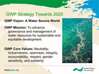 GWP Strategy Towards 2020
GWP Vision: A Water Secure World
GWP Mission: To advance
governance and management of
water reso...