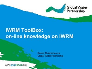 IWRM ToolBox:
on-line knowledge on IWRM
Danka Thalmeinerova
Global Water Partnership
 