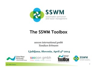 The SSWM Toolbox
The SSWM Toolbox
0
seecon international gmbh
Tandiwe Erlmann
Ljubljana, Slovenia, April 4th 2014
 