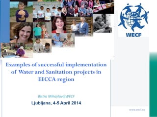 Examples of successful implementation
of Water and Sanitation projects in
EECCA region
Bistra Mihaylova,WECF
Ljubljana, 4-5 April 2014
 