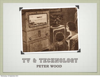 TV & TECHNOLOGY
                                  PETER WOOD

Wednesday, 22 September 2010
 