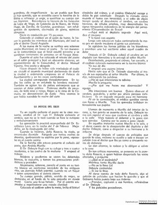 Digitalizado por: ~O!¿E .B9L~~O~
alrededor del cráneo, y el médico (Debayle) recoge y
dobla la piel cabelluda Después la menuda sierra
muerde el hueso con tenacidad, y al cabo de algún
tiempo queda al descubierto el cerebro, un cer ebro
hermoso, de células amplias, muy desarrollados los
signos temporales indiccdor es de la energía del pensc-
m iento (Circunvalación de Bt eco)
-Aquí está el depósito sagrado Aquí está,
dice el cirujano
Y lo tornó con respeto
Largo rato estuvieron todos contemplando la ma-
sa gris en donde incubara el genio sus portentos
Se agitaban las llamas pálidas de los blandones
y enviaban una luz vacilante sobre aquel cuadro de
dolor
Después el Dr Debayle colocó el ce, ebro en un
depósito con forma lino y lo entregó al señor Murillo
Desinfectado, preparado el cráneo, fue cen odo, y
el cadáver colocaJo nuevamente en la ten ima blanca
Ya ero de día
Y empezó una escena íntima
Hacía rato que el Dr Debayle observaba al tra-
vés de sus espejuelos al señor Murillo Por último, le
dijo, subrayando las palabras
-No sé qué intenciones te adivino
Mur illo le pregunta.
~¿Por qué me haces esa observación? Y
ag1ega
Mis intenciones son buenos Quiero obser vor el
cerebro, guai darlo, y evitar por ahora penosas exhi-
biciones Es un sagrado recuerdo para mi hermana
Al oír la contestoción, el médico quedóse viendo
con fijeza a Murillo Tras los quevedos brillaban in-
tensomente sus pupilas
l !aman de momento a Muri!lo del interior de la
cose, y, tan pronto se ausenta de la sala, Debayfe to-
ma con rapidez el vaso que contiene el cor ebro y sale
a la calle Viste todavía el delantal y la gorra con
que operaba Camina por la acera a paso t ápido
En aquellos instantes vuelve Mui illo a la sala, y
al darse cuenta de la desaparición del depósito y del
doctor Debayle, corre a despertar a su hermana y le
informo
Se dir igc después al cuei po de policiales que
gumda la casa, reclama su auxilio y sale a escape un
pelotón t, as el doctor que iba ya como a cincuenta va-
ras de distancia
Le dan alcance, lo rodean y lo obligan a volver
cr la casa
En tan críticos momentos, se presenta en la puer-
to doña Roso: io, a quien habían despertado las voces
alteradas, y pregunta
-¿Qué es el escándalo?
Mientras tanto Murillo dedo
-No se lo lleva Ud
Debayle contestaba
-Sí me lo llevo
Al darse cuenta de todo doña Rosario, dijo ar
pelotón de policiales que hacían la gumdia y que el
Gobierno había puesto bajo sus órdenes
-Prendan, capturen a ese hombr e, 1 efiriéndose
al Dr Debayle
Y los policiales procedieron.
Ya en capilla ardiente el poeta en la casa mor-
tuorio, resolvió el Dr Luis H Debayle extraerle el
cerebr 01 que no se le tocó cucndo se hizo lo autopsia
y embolscmcmiento
LCJ operación la practicó acompañado del Dr Es-
co!érst ico Lar o, en lo noche del 7 de Febi ero Mejor
dicho, en la madrugada del ocho
Cuando la hicieron, doña Rosen io, la viuda, se
cncontr obo dormida Fatigada por tantas noches de
desvelos, quebrantado su espíritu por la peno, reposo-
ba en el cuarto vecino
De la familia sólo estuvo presente el cuñado del
poeta, don Andrés Murillo
El Dr Debayle llegó con su colega y tres o cuatro
ayudantes, a las cuotio de la mañana Y empezó el
trabajo
Médicos y ayudantes se visten los delantales
blancos, lo ccpucho, y toman las precauciones profí-
lácticas y pt aceden
Majestuoso, solemne, parecía el poeta en su tari-
ma blanca un míster ioso sccer dote de los antiguos
ritos, un dormido fellah oriental, cuando no un faquir
a quien sorprendiera el éxtasis eterno
Su cuerpo grande, pólido, vestido de negro, se
destacaba en el fondo de la sala pequeña en donde
murió Corría una bi isa helado Por el oriente em~
pezaba a manifestarse una rosada claridad
Colocado el cadáver sobre la mesa, brilla el bisturí
LA NOCf H~ Dl;L smrn
gtandezo1 de magnificencia ts un pueblo que llora
al hijo querido, que se arrodilla como la heroína de la
Biblia a refrescar ,a ungir, a santificar su cuerpo con
sus lágrimas Recordarnos la historia de los funei a les
de Lope de Veqo, de Calderón de la Barca, de Víctor
Hupo, de Zorr illa, de Costelor. g1 ondiosos son reful-
gencias de apoteosis, clcu inadas de gloria, epinicios
olímpicos
Doi ío es conducido por 15 per sanas
Colocado el cadáver en el salón de honor, le ho-
cen la guardia los miembros del Municipio, del cual es
jefe el doctor David Argüello
A las nueve de la noche se verifico una solemne
sesión Municipal, en honor al poeta Es tan numero-
sa la concurrenclo que el local resultó esh echo y se
quedaron centenares de personas en el Parque Jerez
Durante el acto fue colocodo el reh ato del poeta
en el solón principal y leyó un elocuente discurso, en
representación de la Comunidad, el docto, Manuel
Tljerino, fino poeta y abogado
~ loros después de haber siclo trasladado el codó-
vet cit culó el ocuerdo municipal declorondo de duelo
la ciudod y ordenando crespones en el Palac.io de
Ayuntamiento y en los casas porticulcres
La ciudad corresponde inmediatamente En to-
das las calles se ve enlutado lo bandera nacional
También se agitan las de países extranjeros que se
asocian al dolor público Poderoso desfile de pe, so-
nos, de todo sexo y rango, llegan a la casa de la Co-
muno, en dernostt ación de duelo Pero veamos lo
que hobío sucedido la noche del siete
 