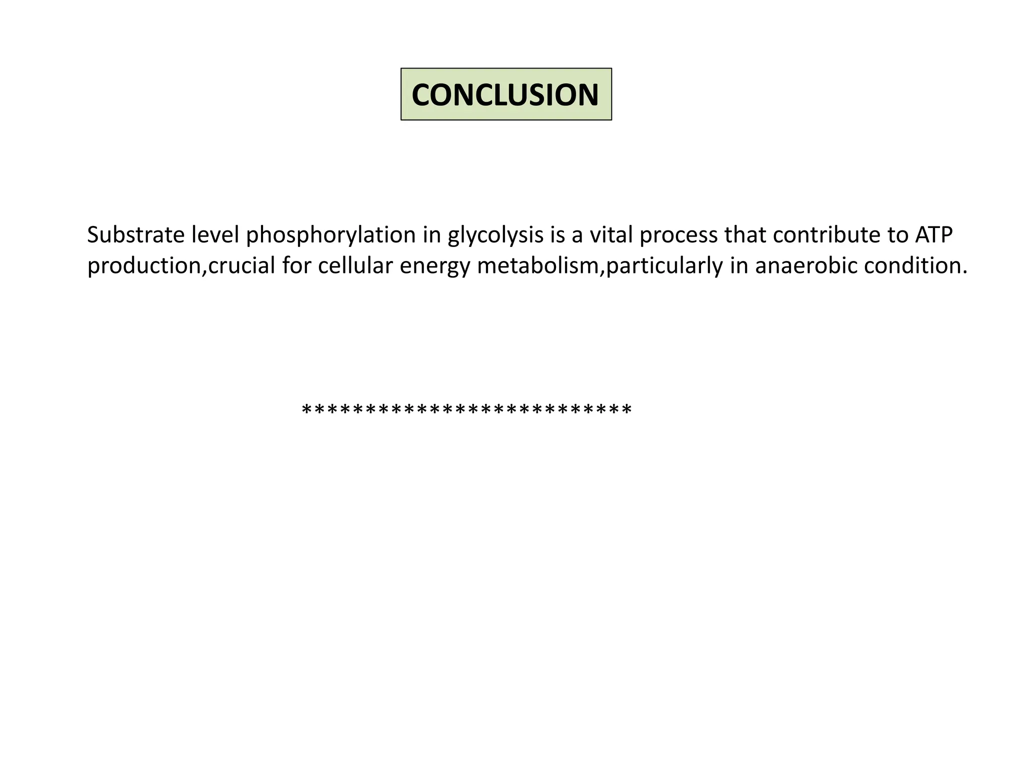 CONCLUSION
Substrate level phosphorylation in glycolysis is a vital process that contribute to ATP
production,crucial for cellular energy metabolism,particularly in anaerobic condition.
**************************