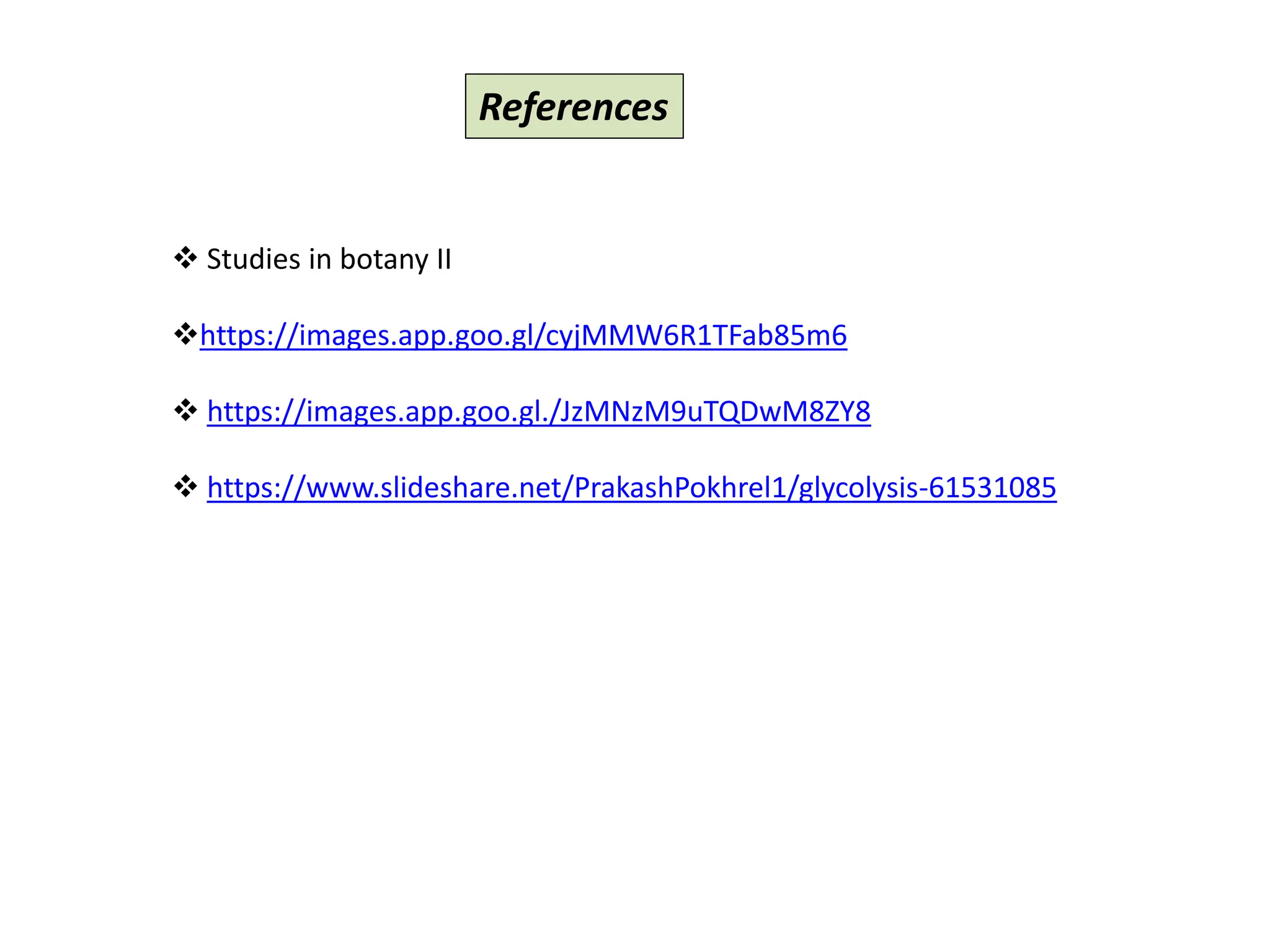 References
Studies in botany II
https://images.app.goo.gl/cyjMMW6R1TFab85m6
https://images.app.goo.gl./JzMNzM9uTQDwM8ZY8
https://www.slideshare.net/PrakashPokhrel1/glycolysis-61531085