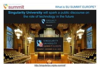 What is the SU Summit Europe ?
Singularity University will spark a public discourse on
the role of technology in the future
http://singularityu.org/eu-summit/
What is SU SUMMIT EUROPE?
 