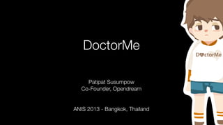DoctorMe
Patipat Susumpow
Co-Founder, Opendream
ANIS 2013 - Bangkok, Thailand

 