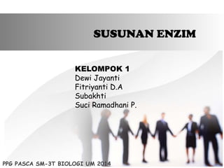SUSUNAN ENZIM
KELOMPOK 1
Dewi Jayanti
Fitriyanti D.A
Subakhti
Suci Ramadhani P.
PPG PASCA SM-3T BIOLOGI UM 2014
 