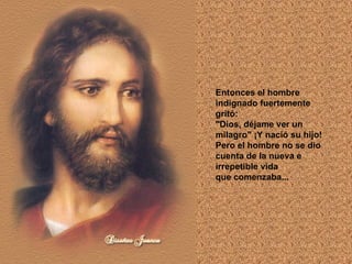 Entonces el hombre indignado fuertemente gritó:  "Dios, déjame ver un milagro" ¡Y nació su hijo!  Pero el hombre no se dio cuenta de la nueva e irrepetible vida  que comenzaba...  