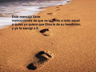 Este mensaje tiene  instrucciones de que se lo envíe a todo aquel  a quien yo quiera que Dios le de su bendición,  y yo te escogí a ti.  