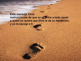 Este mensaje tiene  instrucciones de que se lo envíe a todo aquel  a quien yo quiera que Dios le de su bendición,  y yo te escogí a ti.  
