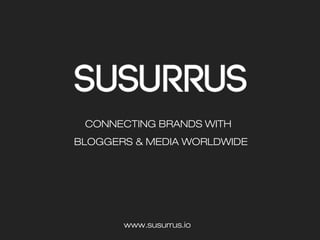 CONNECTING BRANDS WITH
BLOGGERS & MEDIA WORLDWIDE
www.susurrus.io
 